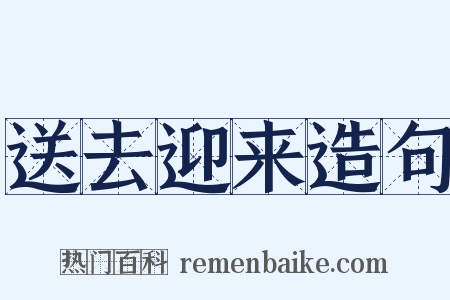 送去迎来造句是什么意思的图片